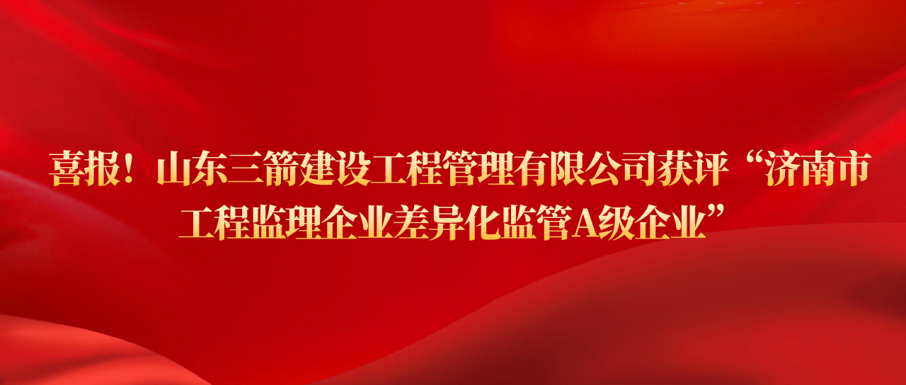 山東三箭建設(shè)工程管理有限公司獲評濟(jì)南市工程監(jiān)理企業(yè)差異化監(jiān)管A級(jí)企業(yè)